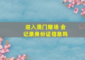 进入澳门赌场 会记录身份证信息吗